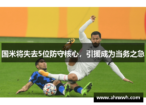 国米将失去5位防守核心，引援成为当务之急