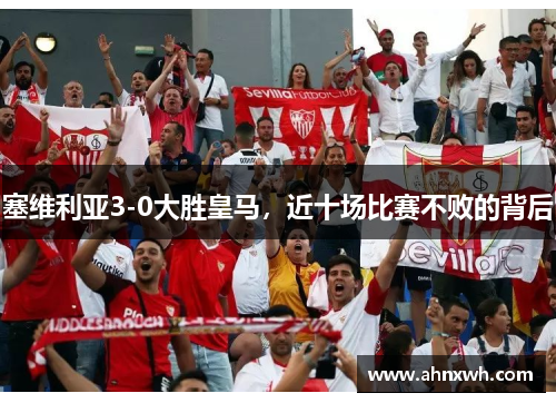 塞维利亚3-0大胜皇马，近十场比赛不败的背后