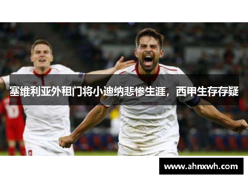 塞维利亚外租门将小迪纳悲惨生涯，西甲生存存疑