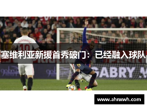 塞维利亚新援首秀破门：已经融入球队