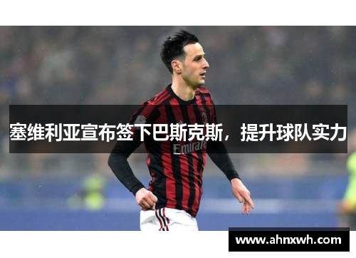 塞维利亚宣布签下巴斯克斯，提升球队实力