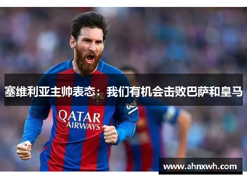 塞维利亚主帅表态：我们有机会击败巴萨和皇马