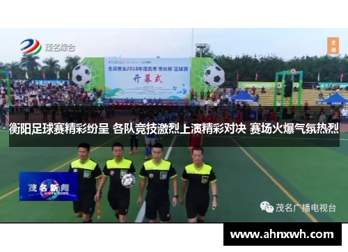 衡阳足球赛精彩纷呈 各队竞技激烈上演精彩对决 赛场火爆气氛热烈