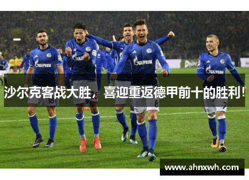 沙尔克客战大胜，喜迎重返德甲前十的胜利！