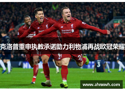 克洛普重申执教承诺助力利物浦再战欧冠荣耀