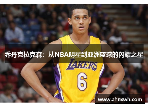 乔丹克拉克森：从NBA明星到亚洲篮球的闪耀之星