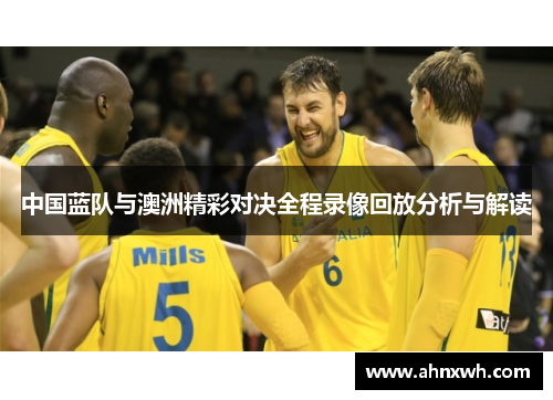 中国蓝队与澳洲精彩对决全程录像回放分析与解读
