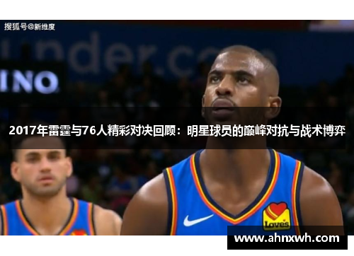 2017年雷霆与76人精彩对决回顾：明星球员的巅峰对抗与战术博弈