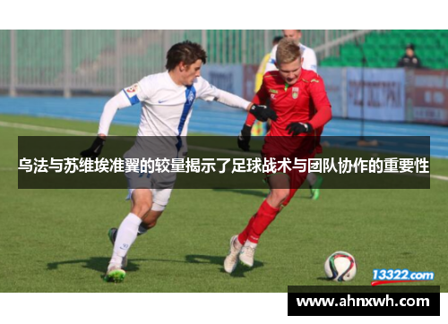 乌法与苏维埃准翼的较量揭示了足球战术与团队协作的重要性
