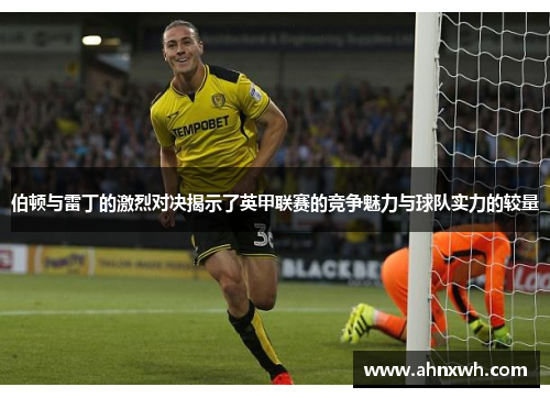 伯顿与雷丁的激烈对决揭示了英甲联赛的竞争魅力与球队实力的较量