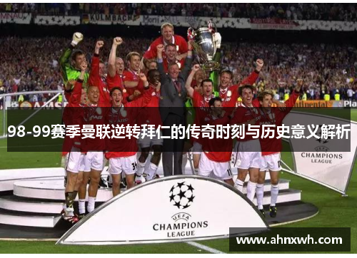 98-99赛季曼联逆转拜仁的传奇时刻与历史意义解析