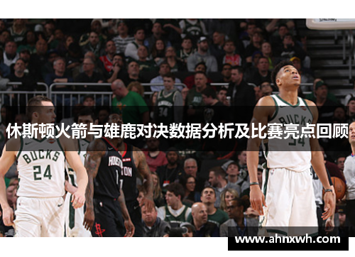休斯顿火箭与雄鹿对决数据分析及比赛亮点回顾
